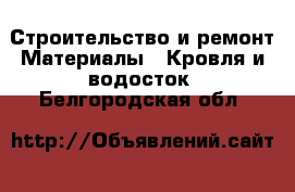 Строительство и ремонт Материалы - Кровля и водосток. Белгородская обл.